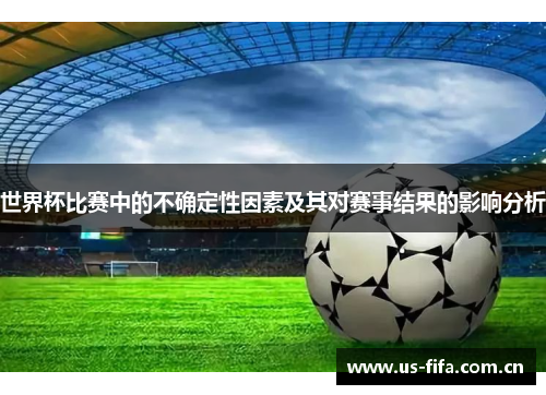 世界杯比赛中的不确定性因素及其对赛事结果的影响分析