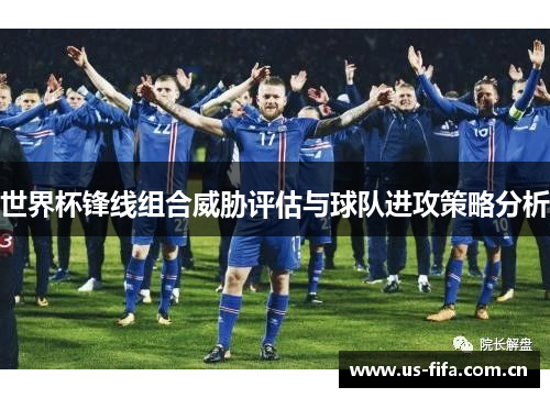 世界杯锋线组合威胁评估与球队进攻策略分析