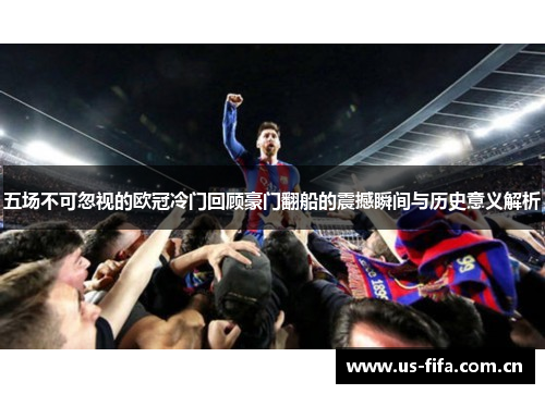 五场不可忽视的欧冠冷门回顾豪门翻船的震撼瞬间与历史意义解析