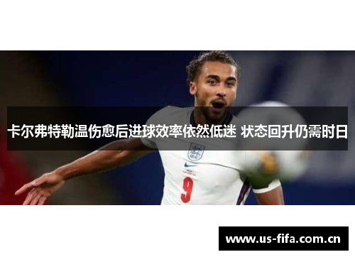 卡尔弗特勒温伤愈后进球效率依然低迷 状态回升仍需时日 卡尔弗特勒温伤愈后进球效率依然低迷 状态回升仍需时日